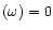 $(\omega)=0$
