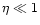 $\eta\ll 1$