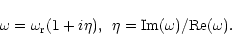\begin{displaymath}\omega=\omega_{\rm r}(1+i\eta),\,\,\, \eta={\rm
Im}(\omega)/{\rm Re}(\omega).
\end{displaymath}