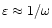 $\varepsilon\approx 1/\omega$