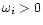 $\omega_i >
0$