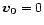 $\vec{v_0} = 0 $