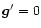 $\vec{g}^{\prime}=0$