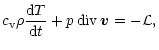 $\displaystyle c_{\rm v}\rho\frac{{\rm d}{T}}{{\rm d}{t}} + p{\,}{\rm div}\,{\vec{v}} = - {\cal{L}} ,$