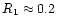 $R_1 \approx 0.2$