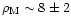 $\rho_{\rm M}\sim 8\pm2$