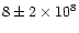 $8\pm 2\times 10^8$