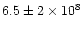 $6.5\pm 2\times 10^8$