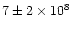 $7\pm 2\times 10^8$