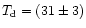 $T_{\rm d}=(31\pm3)$