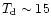 $T_{\rm d}\sim 15$