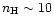 $n_{\rm H}\sim 10$