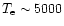 $T_{\rm e} \sim 5000$