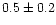 $0.5\pm 0.2$