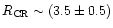 $R_{\rm CR} \sim (3.5\pm 0.5)$