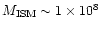 $M_{\rm ISM}\sim 1\times 10^8$
