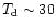 $T_{\rm d}\sim 30$