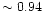 $\sim 0.94$