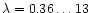 $\lambda = 0.36\ldots 13$