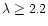 $\lambda \ge 2.2$