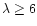 $\lambda \ge 6$