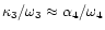 $\kappa _{3}/\omega_{3}\approx\alpha _{4}/\omega_{4}$