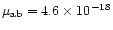 $\mu _{\rm ab} = 4.6 \times 10^{-18}$