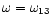 $\omega =\omega_{13}$