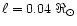$\ell = 0.04~\Re _{\odot}$