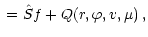 $\displaystyle {}
= \hat{S} f + Q(r,\varphi ,v,\mu ) \,,$