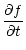 $\displaystyle {\frac{\partial f}{\partial t}}$