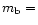 $m_{\rm b}=$