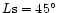 $L{\rm s}=45^\circ$