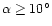 $\alpha \ge 10^\circ$