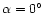$\alpha = 0^\circ$