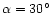 $\alpha = 30^\circ$