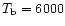 $T_{\rm b} = 6000$