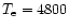$T_{\rm e} = 4800$
