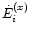 $\dot{E}_{i}^{(x)}$