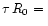 $\tau \,R_0=\,$
