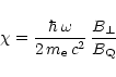 \begin{displaymath}\chi = \frac{\hbar\,\omega}{2\,m_{\rm e}\,c^2}\,\frac{B_\perp}{B_{\rm Q}}
\end{displaymath}