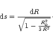 \begin{displaymath}
{\rm d}s =\frac{{\rm d}R}{\sqrt{1-\frac{R_0^2}{3\,R^2}}}\cdot
\end{displaymath}
