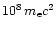 $10^8\,m_{\rm e} c^2$
