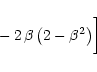 \begin{displaymath}\,\,\,\,\,\,\,\,\,\,\,\,\,\,\,\,\,\,\,\,\,\,\,\,\,\,\, - \,2\,\beta\,\big(2
-\beta^2\big) \bigg]
\end{displaymath}