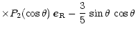 $\displaystyle \times P_2(\cos\theta) \, \vec{e}_{\rm R}
- \frac{3}{5}\,\sin\theta\,\cos\theta$