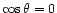 $\cos\theta = 0$