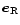 $\vec{e}_{\rm R}$