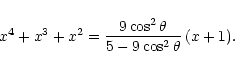 \begin{displaymath}x^4 + x^3 + x^2
= \frac{ 9 \cos^2\theta}{5 - 9 \cos^2\theta}\, (x+1).
\end{displaymath}