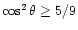 $\cos^2\theta \ge 5/9$