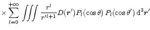 $\displaystyle \times \sum_{l=0}^{+\infty}
\,\int\!\!\!\int\!\!\!\int \frac{r^l}{r'^{l+1}} D({\vec r'})
P_l(\cos\theta)\,P_l(\cos\theta')\, {\rm d}^3{\vec r'}$